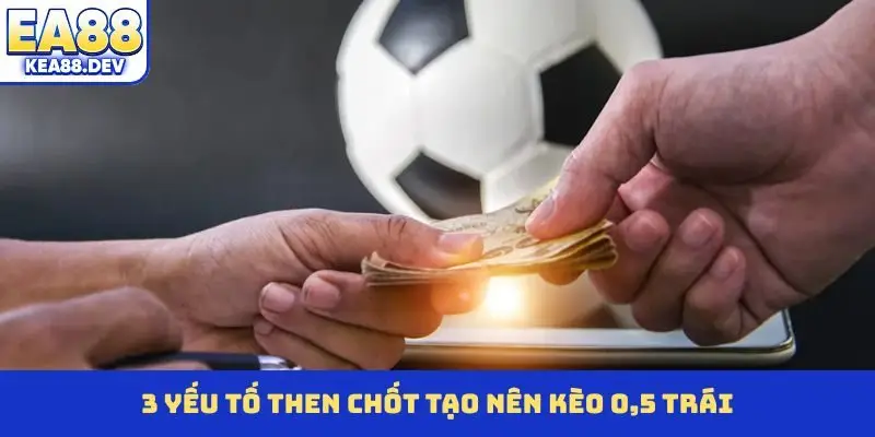 3 yếu tố then chốt tạo nên kèo 0,5 trái