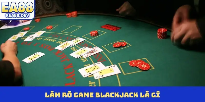Làm rõ game Blackjack là gì?