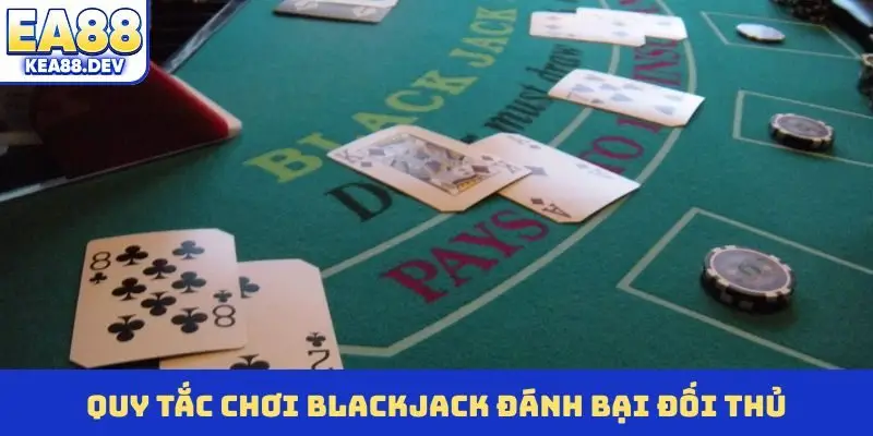 Quy tắc chơi Blackjack đánh bại đối thủ