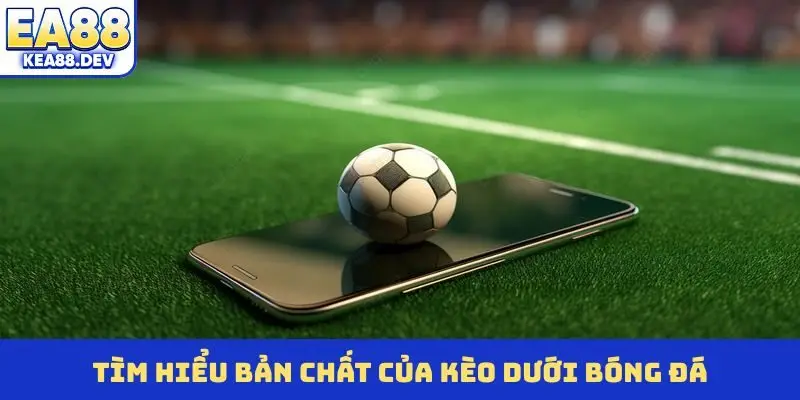 Tìm hiểu bản chất của kèo dưới bóng đá